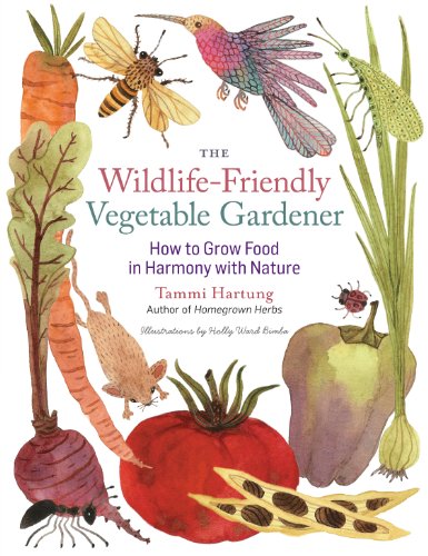 The Wildlife-Friendly Vegetable Gardener : How to Grow Food in Harmony with Nature