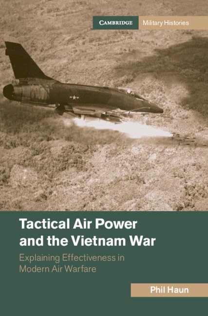 Tactical Air Power and the Vietnam War: Explaining Effectiveness in Modern Air Warfare (Cambridge Military Histories)