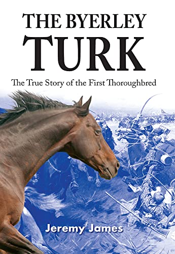 The Byerley Turk : The True Story of the First Thoroughbred