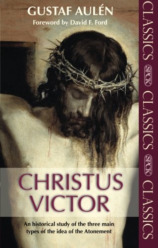 Christus Victor: An Historical Study of the Three Main Types of the Idea of the Atonement: (SPCK Classics)
