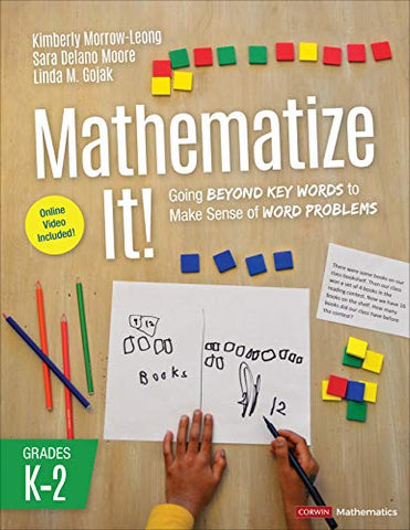 Mathematize It! [Grades K-2]: Going Beyond Key Words to Make Sense of Word Problems, Grades K-2 (Corwin Mathematics Series)