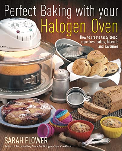 Perfect Baking with Your Halogen Oven: How to Create Tasty Bread Cupcakes Bakes Biscuits and Savouries