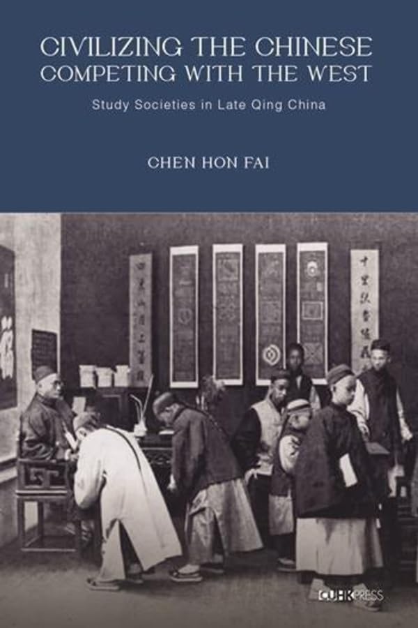 Civilizing the Chinese, Competing with the West : Study Societies in Late Qing China