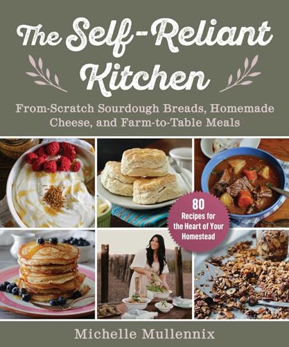 The Self-Reliant Kitchen : From-Scratch Sourdough Breads, Homemade Cheese, and Farm-to-Table Meals