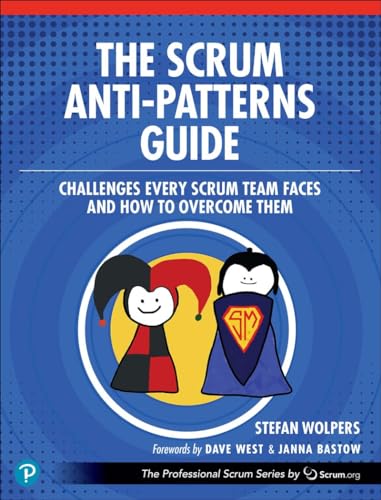 The Scrum Anti-Patterns Guide : Challenges Every Scrum Team Faces and How to Overcome Them