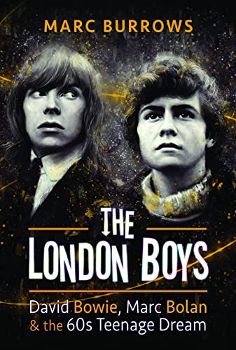 The London Boys: Bowie, Bolan and the 60s Teenage Dream: David Bowie, Marc Bolan and the 60s Teenage Dream