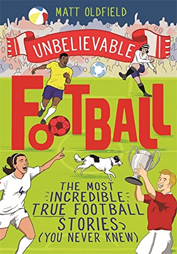 The Most Incredible True Football Stories (You Never Knew): Winner of the Telegraph Children's Sports Book of the Year 2020 (Unbelievable Football)