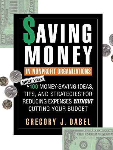 Saving Money in Nonprofit Organizations: More Than 100 Money-Saving Ideas