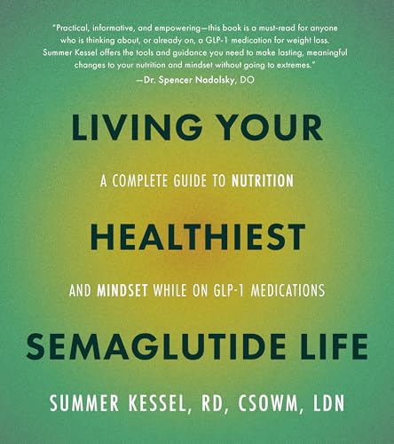 Living Your Healthiest Semaglutide Life : A Complete Guide to Nutrition and Mindset While on GLP-1 Medications