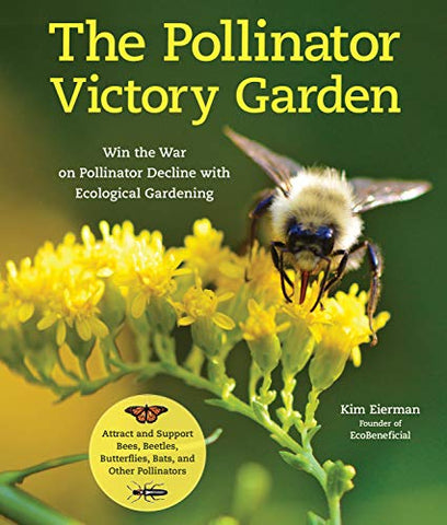 The Pollinator Victory Garden: Win the War on Pollinator Decline with Ecological Gardening; Attract and Support Bees, Beetles, Butterflies, Bats, and Other Pollinators