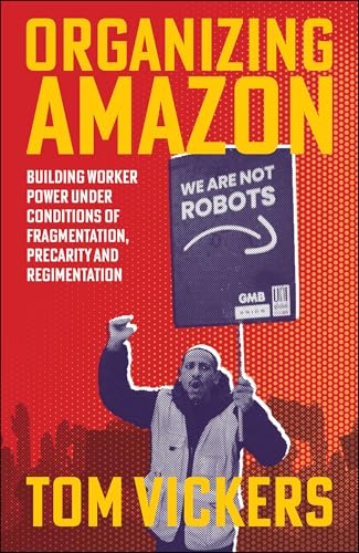 Organizing Amazon : Building Worker Power Under Conditions of Fragmentation, Precarity and Regimentation