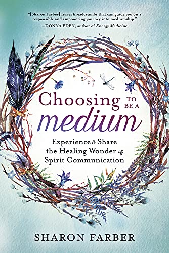 Choosing to be a Medium: Experience and Share the Healing Wonder of Spirit Communication