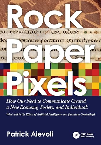 rock • paper • pixels : How Our Need to Communicate Created a New Economy, Society, and Individual: What will be the Effects of Artificial Intelligence and Quantum Computing?