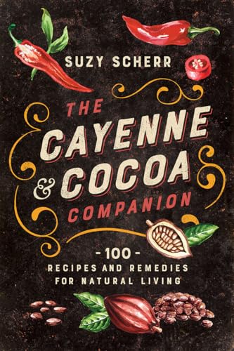 The Cayenne &amp; Cocoa Companion: 100 Recipes and Remedies for Natural Living