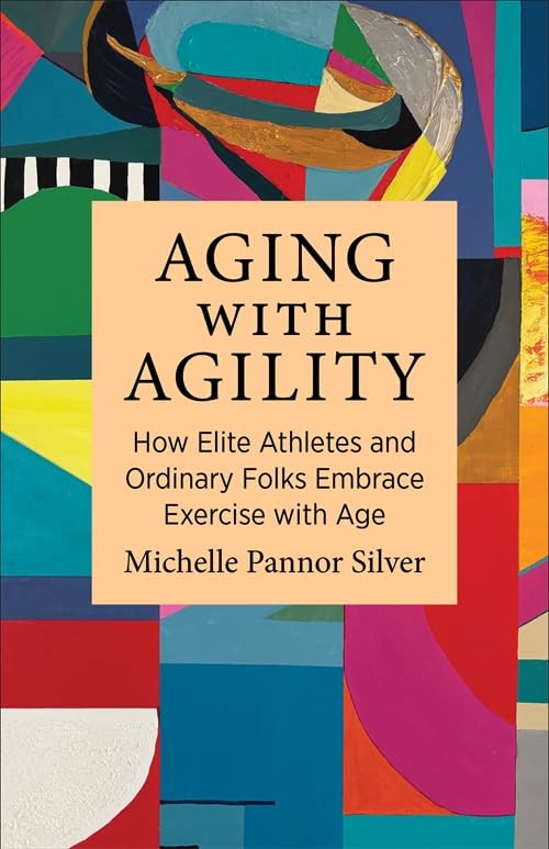 Aging with Agility : How Elite Athletes and Ordinary Folks Embrace Exercise with Age