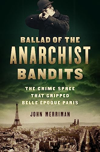 Ballad of the Anarchist Bandits : The Crime Spree that Gripped Belle Epoque Paris