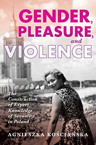 Gender, Pleasure, and Violence : The Construction of Expert Knowledge of Sexuality in Poland
