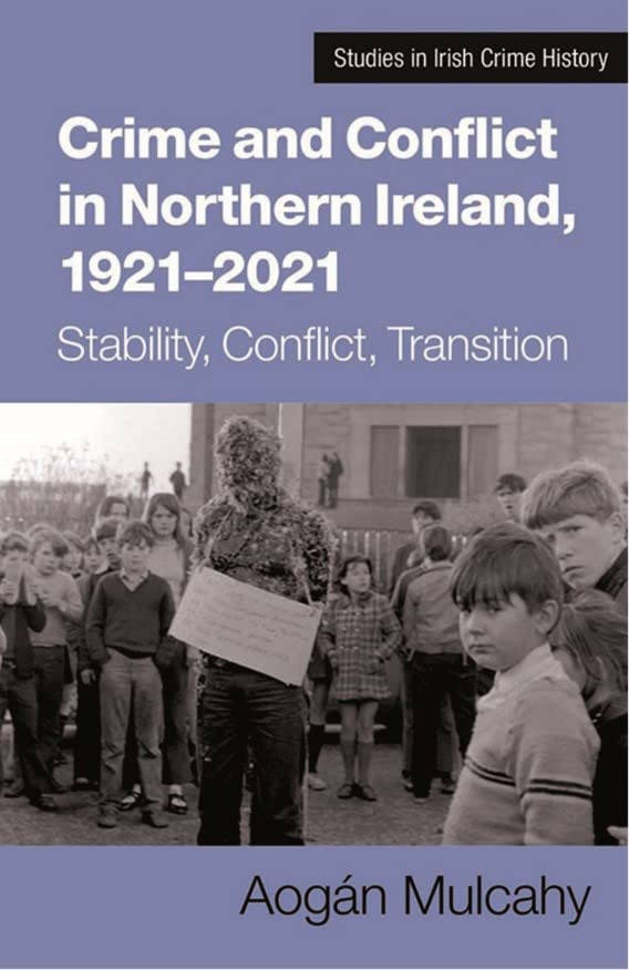 Crime and Conflict in Northern Ireland, 1921-2021: Stability, Conflict, Transition (Studies in Irish Crime History)