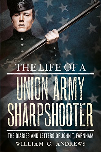The Life of a Union Army Sharpshooter : The Diaries and Letters of John T. Farnham