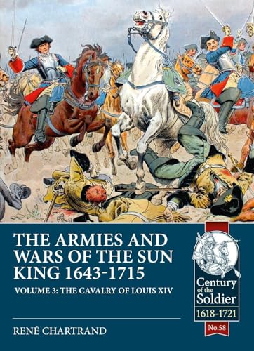 The Armies and Wars of the Sun King 1643-1715 : Volume 3 - 1685-1697 Campaigns, The Line Cavalry, Dragoons and the Irish Wild Geese