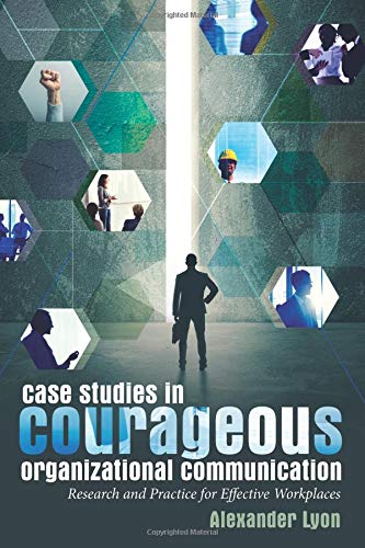 Case Studies in Courageous Organizational Communication: Research and Practice for Effective Workplaces