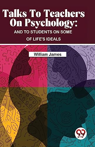 Talks To Teachers On Psychology : And To Students On Some Of Life's Ideals