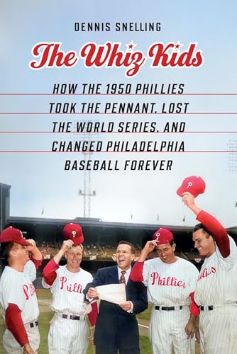 The Whiz Kids : How the 1950 Phillies Took the Pennant, Lost the World Series, and Changed Philadelphia Baseball Forever