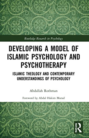 Developing a Model of Islamic Psychology and Psychotherapy: Islamic Theology and Contemporary Understandings of Psychology (Routledge Research in Psychology)