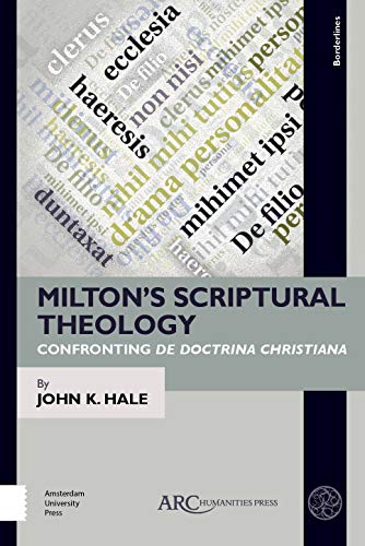 Milton’s Scriptural Theology : Confronting De Doctrina Christiana