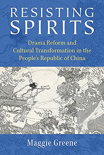 Resisting Spirits : Drama Reform and Cultural Transformation in the People’s Republic of China