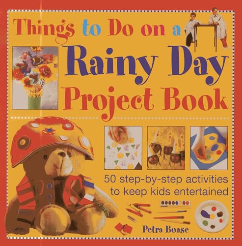 Things to Do on a Rainy Day Project Book : 50 Step-by-step Activities to Keep Kids Entertained