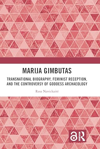 Marija Gimbutas : Transnational Biography, Feminist Reception, and the Controversy of Goddess Archaeology