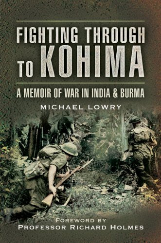 Fighting Through to Kohima: A Memoir of War in India and Burma