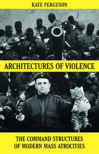 Architectures of Violence : The Command Structures of Modern Mass Atrocities