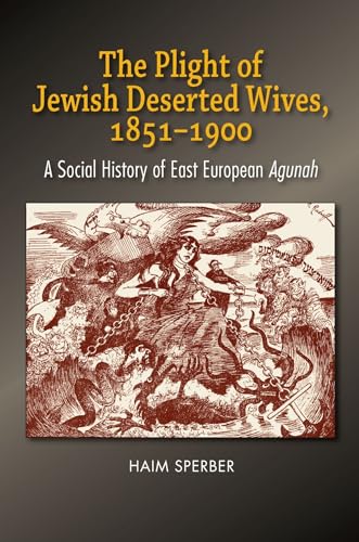 The Plight of Jewish Deserted Wives, 1851-1900 : A Social History of East European Agunah