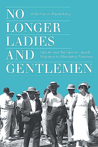 No Longer Ladies and Gentlemen : Gender and the German-Jewish Migration to Mandatory Palestine