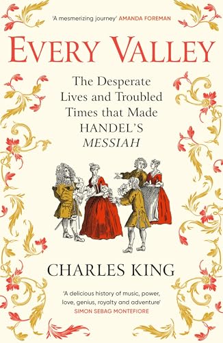 Every Valley : The Desperate Lives and Troubled Times that Made Handel’s Messiah