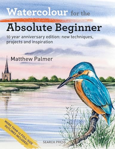 Watercolour for the Absolute Beginner : New Techniques, Projects and Inspiration with Full-Size Outlines