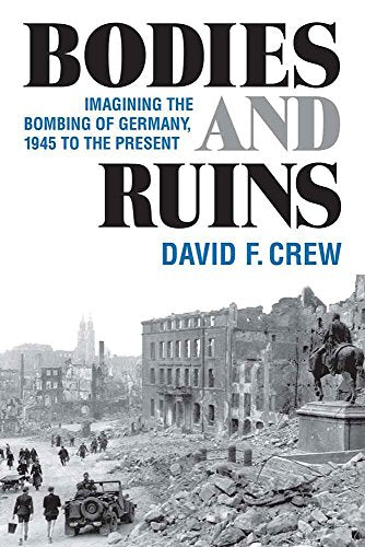 Bodies and Ruins : Imagining the Bombing of Germany, 1945 to the Present