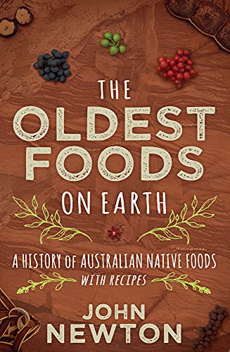 The Oldest Foods on Earth : A History of Australian Native Foods, with Recipes