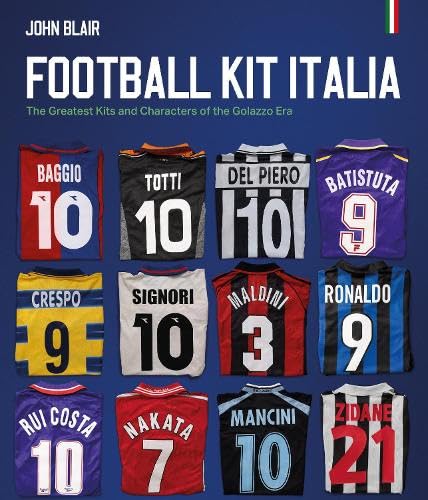 Football Kit Italia : The Greatest Kits and Characters of the Golazzo Era