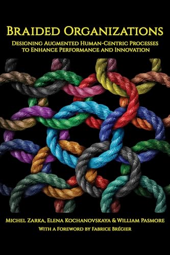 Braided Organizations : Designing Augmented Human-Centric Processes to Enhance Performance and Innovation