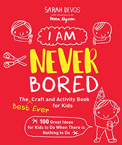 I Am Never Bored: The Best Ever Craft and Activity Book for Kids: 100 Great Ideas for Kids to Do When There is Nothing to Do