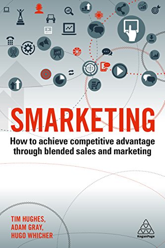 Smarketing : How to Achieve Competitive Advantage through Blended Sales and Marketing