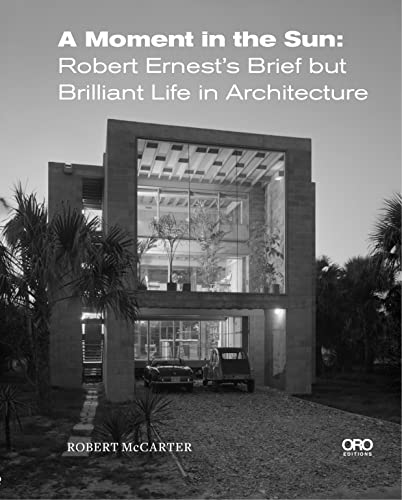 A Moment in the Sun : Robert Ernest’s Brief but Brilliant Life in Architecture