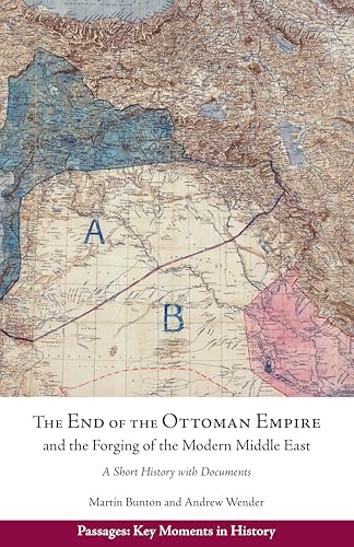 The End of the Ottoman Empire and the Forging of the Modern Middle East : A Short History with Documents