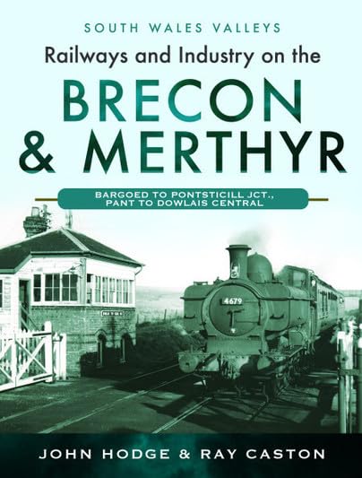 Railways and Industry on the Brecon & Merthyr: Bargoed to Pontsticill Jct., Pant to Dowlais Central (South Wales Valleys)