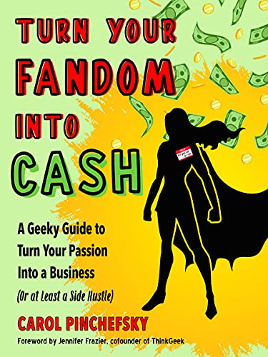 Turn Your Fandom into Cash : A Geeky Guide to Turn Your Passion into a Business (or at Least a Side Hustle)