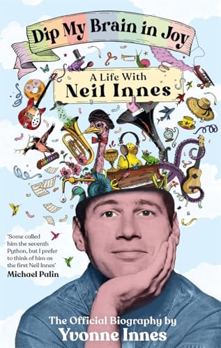 Dip My Brain in Joy: A Life With Neil Innes : The Official Biography