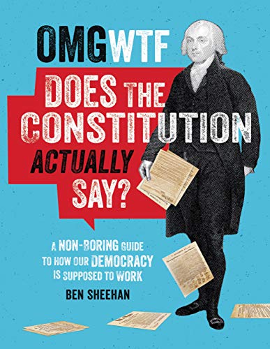 OMG WTF Does the Constitution Actually Say? : A Non-Boring Guide to How Our Democracy is Supposed to Work